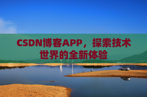 CSDN博客APP,探索技术世界的全新体验