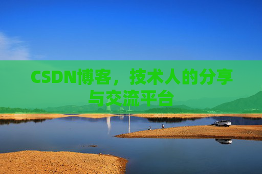 CSDN博客,技术人的分享与交流平台
