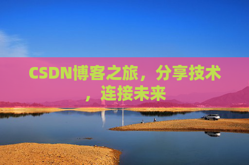 CSDN博客之旅，分享技术，连接未来